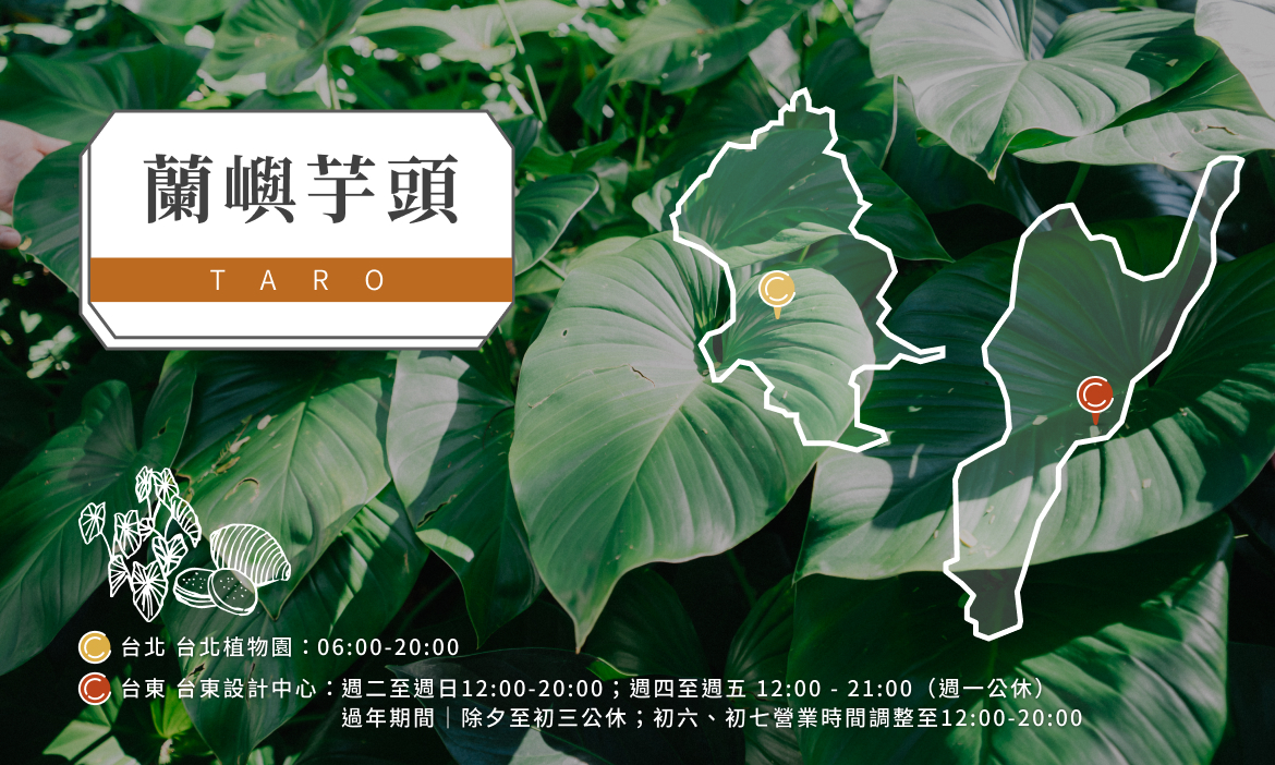 【蘭嶼芋頭】台北植物園：台北市中正區南海路53號｜台東設計中心：台東縣台東市鐵花路 369 號