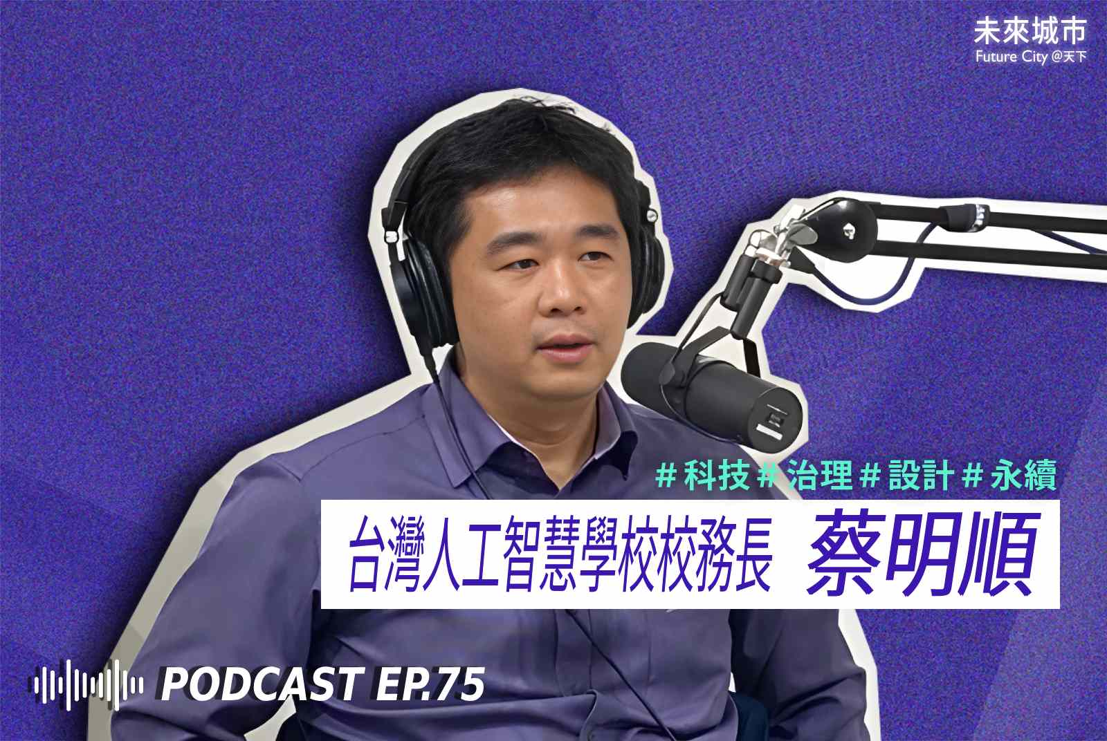未來城市Podcast EP.75 未來大來賓：台灣人工智慧學校校務長蔡明順。